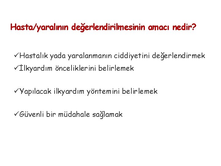 Hasta/yaralının değerlendirilmesinin amacı nedir? üHastalık yada yaralanmanın ciddiyetini değerlendirmek üİlkyardım önceliklerini belirlemek üYapılacak ilkyardım