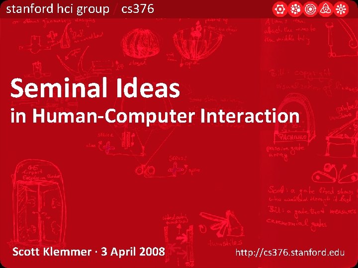 stanford hci group / cs 376 Seminal Ideas in Human-Computer Interaction Scott Klemmer ·