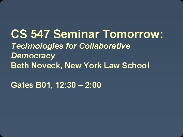 CS 547 Seminar Tomorrow: Technologies for Collaborative Democracy Beth Noveck, New York Law School