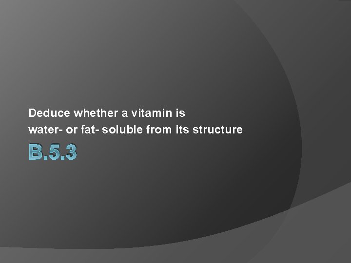 Deduce whether a vitamin is water- or fat- soluble from its structure B. 5.