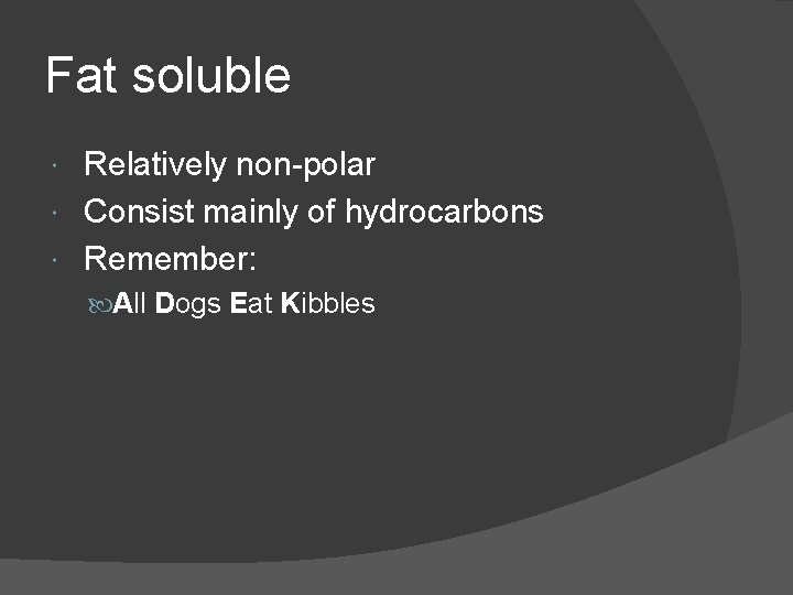 Fat soluble Relatively non-polar Consist mainly of hydrocarbons Remember: All Dogs Eat Kibbles 