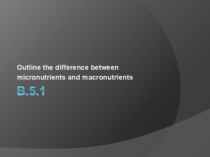 Outline the difference between micronutrients and macronutrients B. 5. 1 