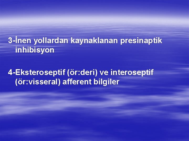 3 -İnen yollardan kaynaklanan presinaptik inhibisyon 4 -Eksteroseptif (ör: deri) ve interoseptif (ör: visseral) 3 -İnen yollardan kaynaklanan presinaptik inhibisyon 4 -Eksteroseptif (ör: deri) ve interoseptif (ör: visseral)