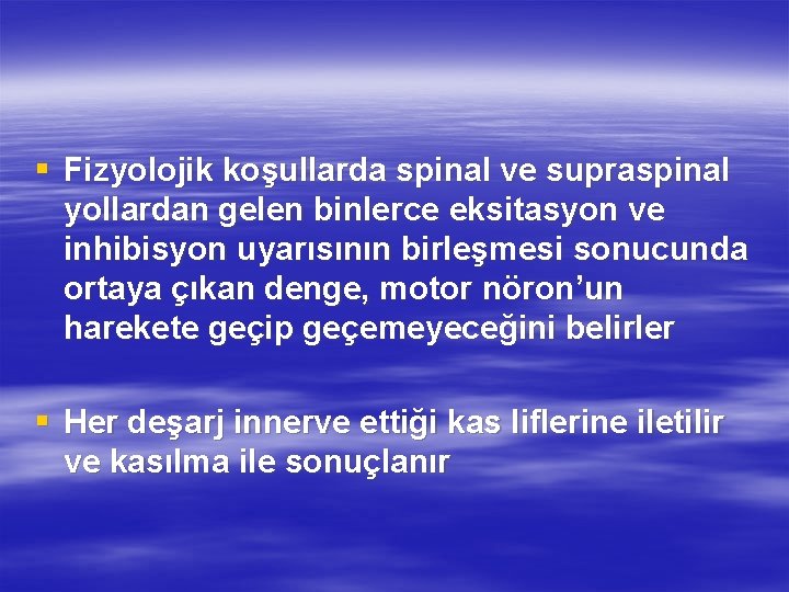 § Fizyolojik koşullarda spinal ve supraspinal yollardan gelen binlerce eksitasyon ve inhibisyon uyarısının birleşmesi