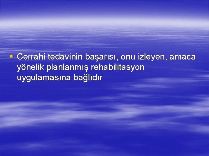 § Cerrahi tedavinin başarısı, onu izleyen, amaca yönelik planlanmış rehabilitasyon uygulamasına bağlıdır 