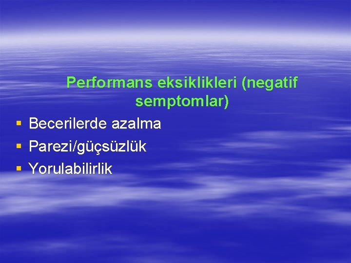  Performans eksiklikleri (negatif semptomlar) § Becerilerde azalma § Parezi/güçsüzlük § Yorulabilirlik 