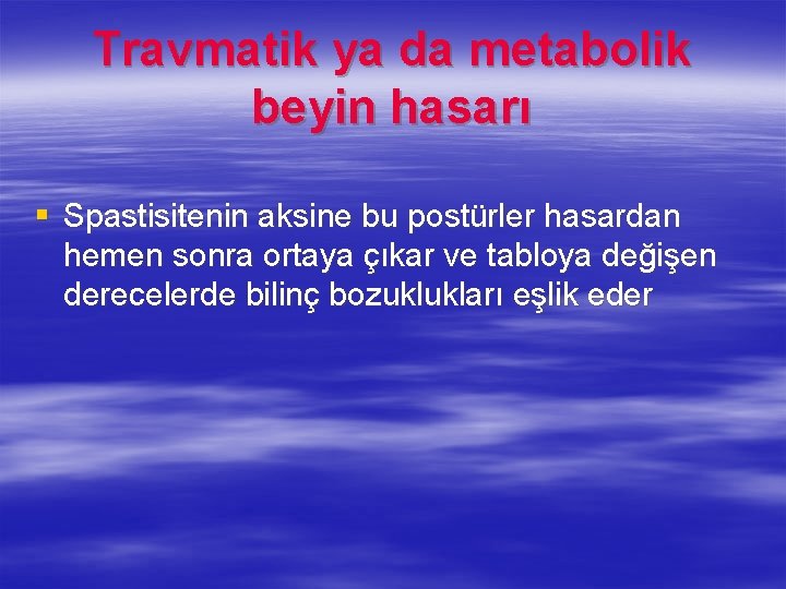 Travmatik ya da metabolik beyin hasarı § Spastisitenin aksine bu postürler hasardan hemen sonra