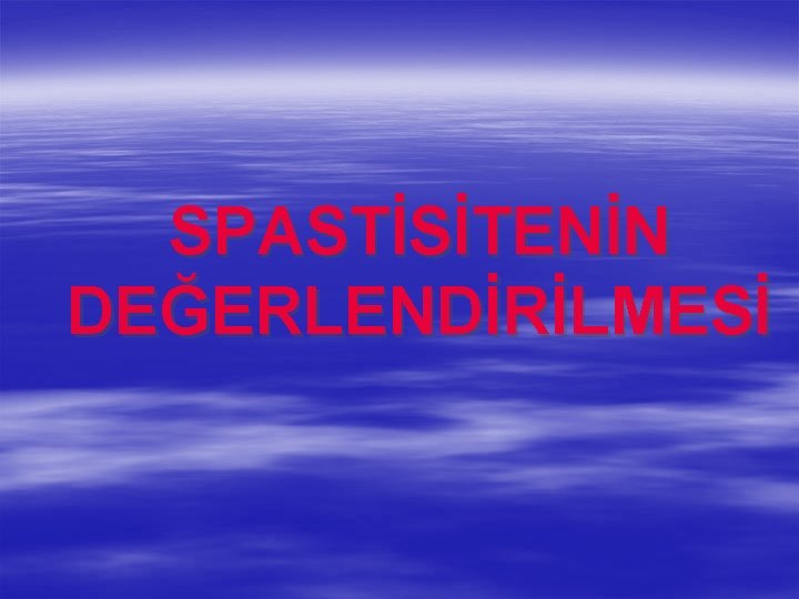 SPASTİSİTENİN DEĞERLENDİRİLMESİ 