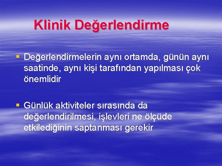  Klinik Değerlendirme § Değerlendirmelerin aynı ortamda, günün aynı saatinde, aynı kişi tarafından yapılması