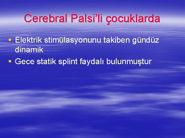 Cerebral Palsi’li çocuklarda § Elektrik stimülasyonunu takiben gündüz dinamik § Gece statik splint faydalı