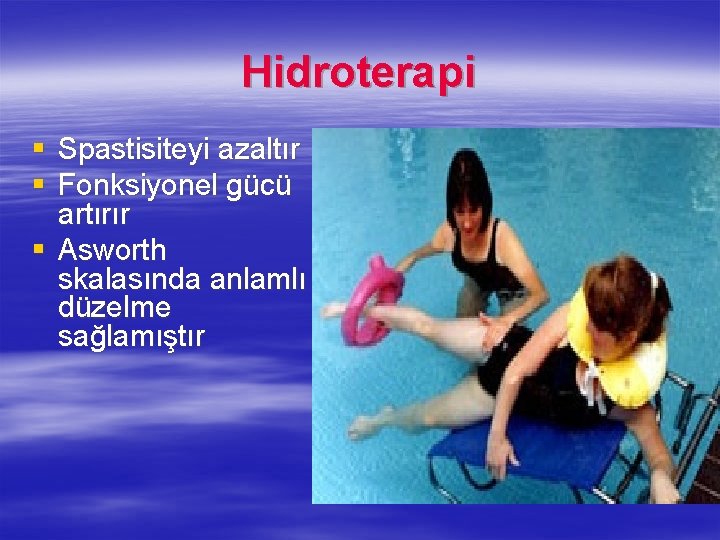 Hidroterapi § § Spastisiteyi azaltır Fonksiyonel gücü artırır § Asworth skalasında anlamlı düzelme sağlamıştır