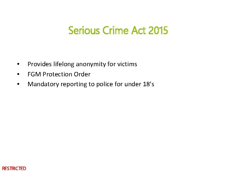 Serious Crime Act 2015 • • • RESTRICTED Provides lifelong anonymity for victims FGM