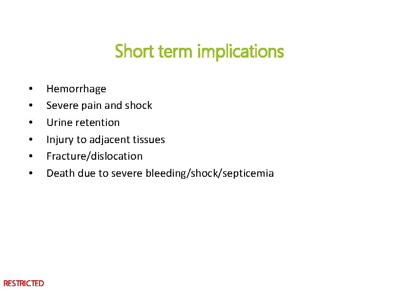 Short term implications • • • RESTRICTED Hemorrhage Severe pain and shock Urine retention