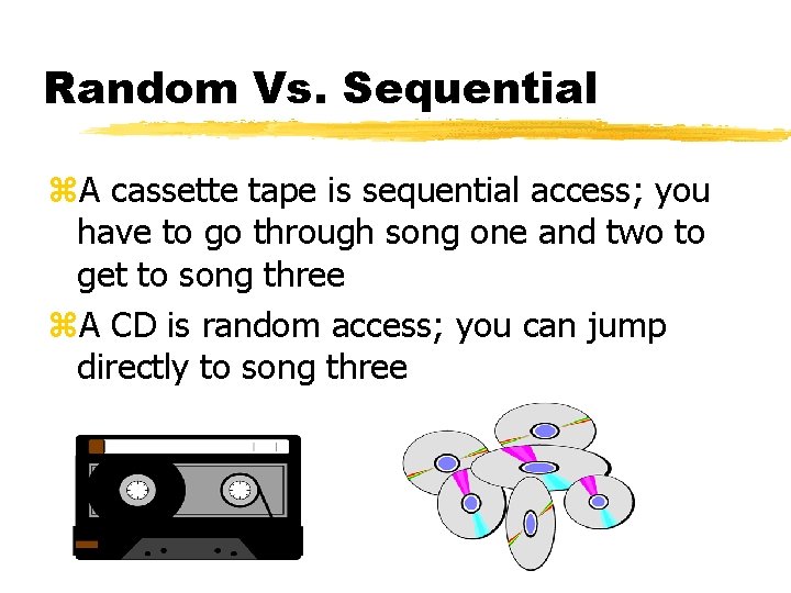 Random Vs. Sequential z. A cassette tape is sequential access; you have to go