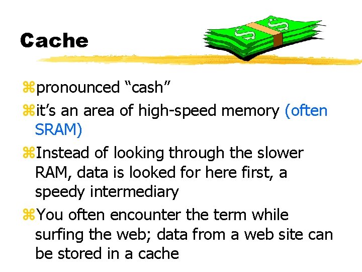 Cache zpronounced “cash” zit’s an area of high-speed memory (often SRAM) z. Instead of