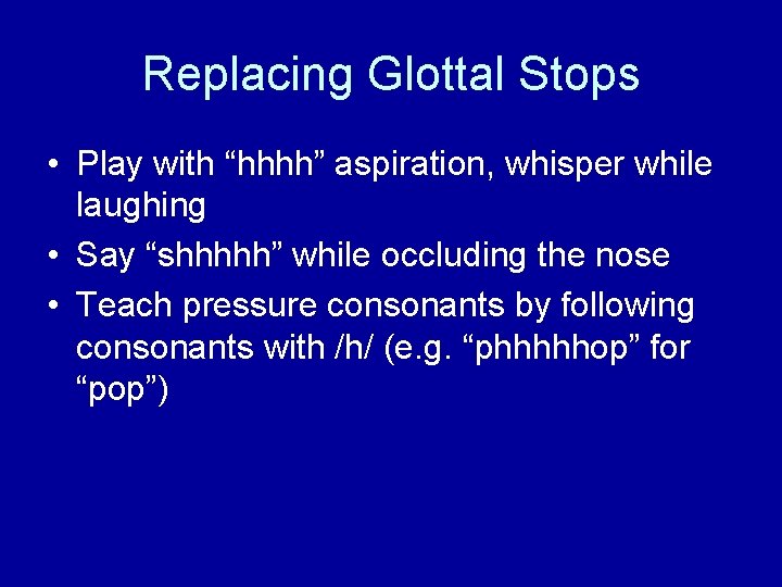 Replacing Glottal Stops • Play with “hhhh” aspiration, whisper while laughing • Say “shhhhh”