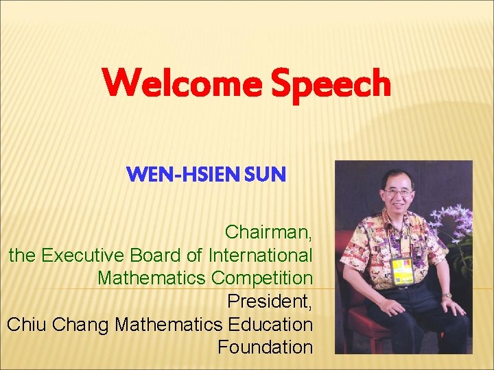 Welcome Speech WEN-HSIEN SUN Chairman, the Executive Board of International Mathematics Competition President, Chiu