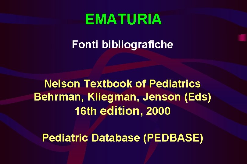 EMATURIA Fonti bibliografiche Nelson Textbook of Pediatrics Behrman, Kliegman, Jenson (Eds) 16 th edition,