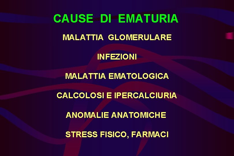CAUSE DI EMATURIA MALATTIA GLOMERULARE INFEZIONI MALATTIA EMATOLOGICA CALCOLOSI E IPERCALCIURIA ANOMALIE ANATOMICHE STRESS