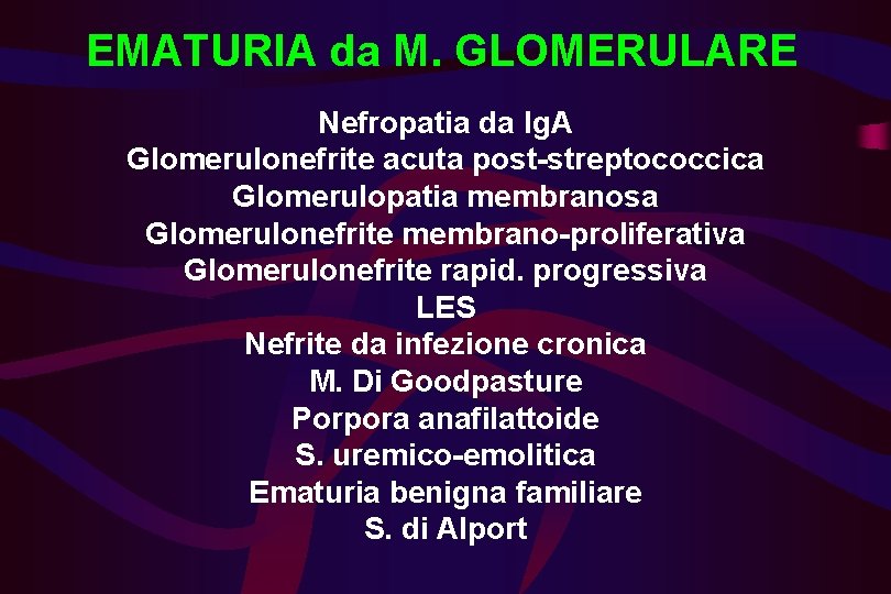 EMATURIA da M. GLOMERULARE Nefropatia da Ig. A Glomerulonefrite acuta post-streptococcica Glomerulopatia membranosa Glomerulonefrite