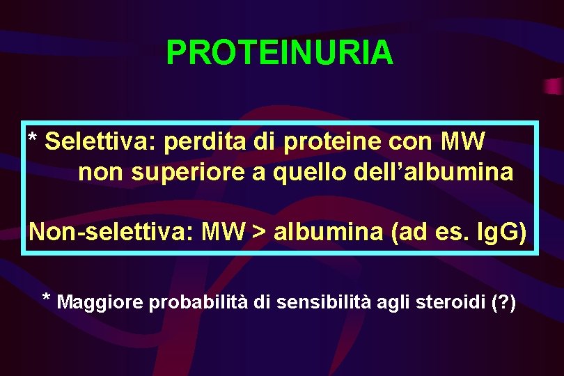 PROTEINURIA * Selettiva: perdita di proteine con MW non superiore a quello dell’albumina Non-selettiva: