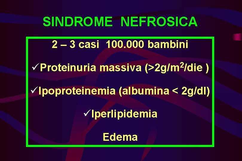SINDROME NEFROSICA 2 – 3 casi 100. 000 bambini üProteinuria massiva (>2 g/m 2/die