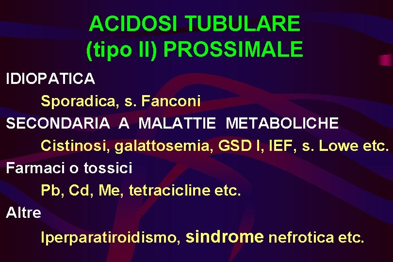 ACIDOSI TUBULARE (tipo II) PROSSIMALE IDIOPATICA Sporadica, s. Fanconi SECONDARIA A MALATTIE METABOLICHE Cistinosi,