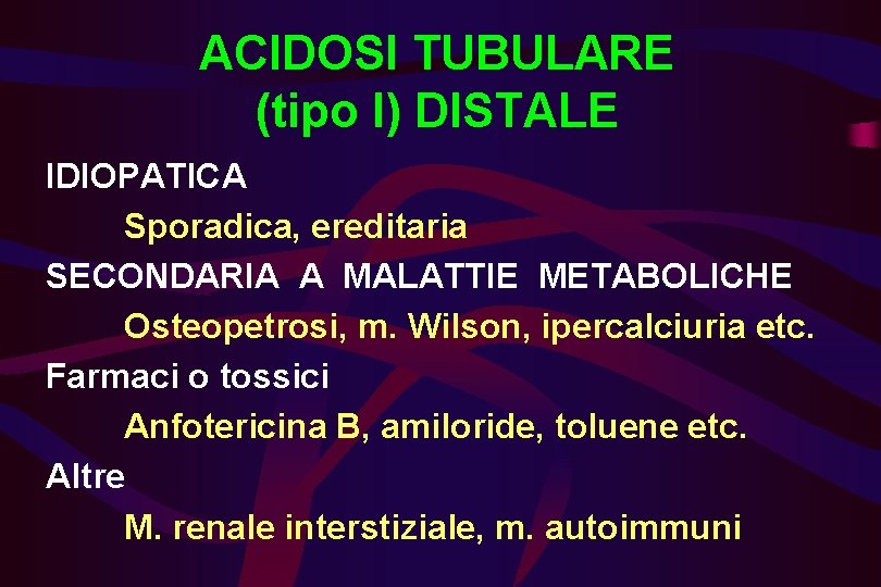 ACIDOSI TUBULARE (tipo I) DISTALE IDIOPATICA Sporadica, ereditaria SECONDARIA A MALATTIE METABOLICHE Osteopetrosi, m.