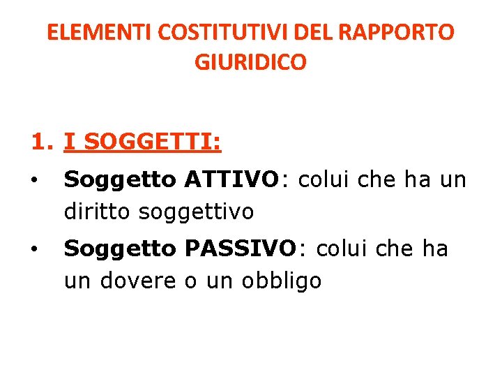 ELEMENTI COSTITUTIVI DEL RAPPORTO GIURIDICO 1. I SOGGETTI: • Soggetto ATTIVO: colui che ha