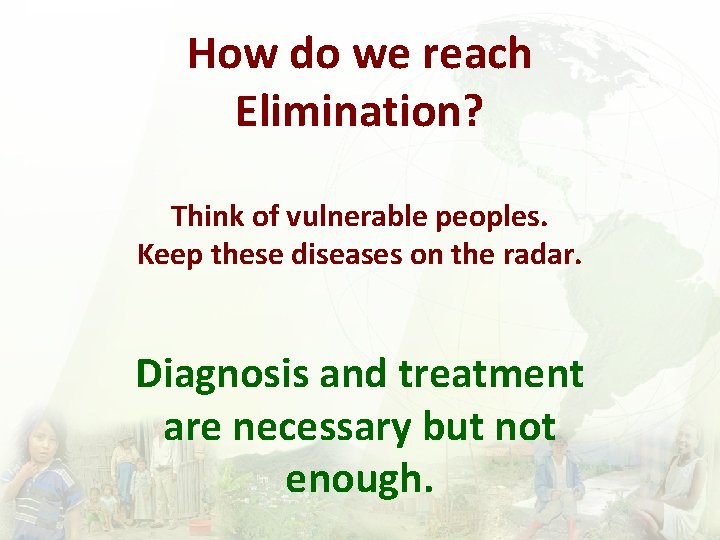 How do we reach Elimination? Think of vulnerable peoples. Keep these diseases on the