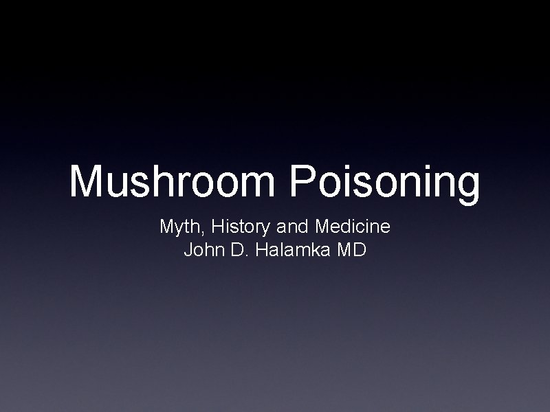 Mushroom Poisoning Myth, History and Medicine John D. Halamka MD 
