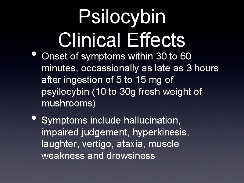 Psilocybin Clinical Effects • Onset of symptoms within 30 to 60 minutes, occassionally as