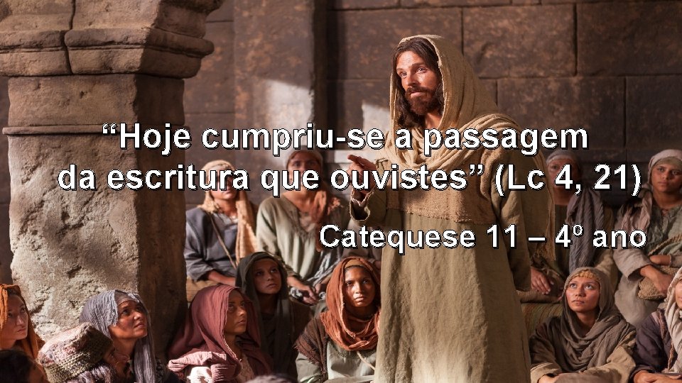 “Hoje cumpriu-se a passagem da escritura que ouvistes” (Lc 4, 21) Catequese 11 –