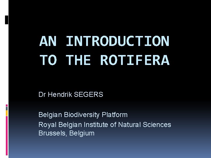 AN INTRODUCTION TO THE ROTIFERA Dr Hendrik SEGERS Belgian Biodiversity Platform Royal Belgian Institute