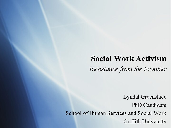 Social Work Activism Resistance from the Frontier Lyndal Greenslade Ph. D Candidate School of