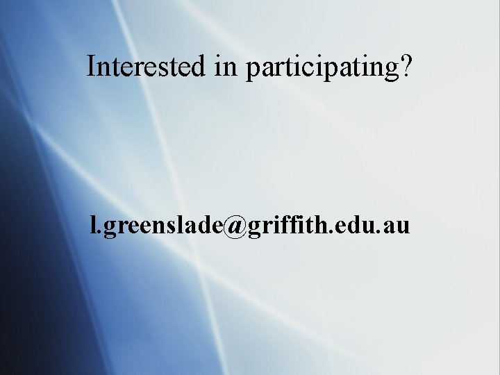Interested in participating? l. greenslade@griffith. edu. au 