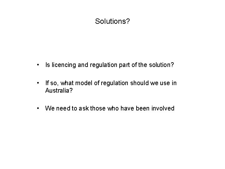 Solutions? • Is licencing and regulation part of the solution? • If so, what