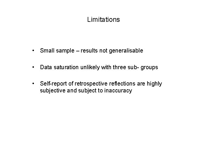 Limitations • Small sample – results not generalisable • Data saturation unlikely with three