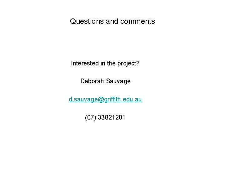 Questions and comments Interested in the project? Deborah Sauvage d. sauvage@griffith. edu. au (07)