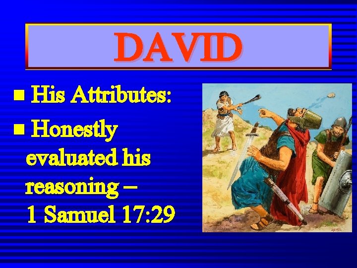 DAVID n His Attributes: n Honestly evaluated his reasoning – 1 Samuel 17: 29 DAVID n His Attributes: n Honestly evaluated his reasoning – 1 Samuel 17: 29