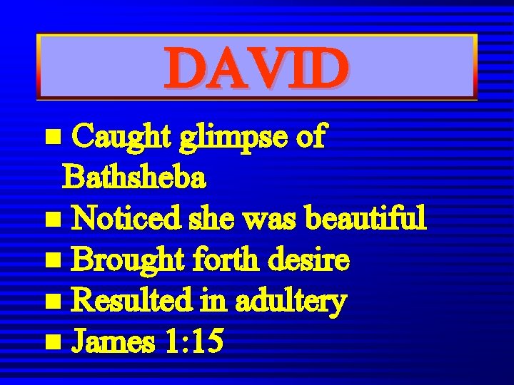 DAVID n Caught glimpse of Bathsheba n Noticed she was beautiful n Brought forth DAVID n Caught glimpse of Bathsheba n Noticed she was beautiful n Brought forth