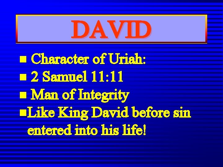 DAVID n Character of Uriah: n 2 Samuel 11: 11 n Man of Integrity DAVID n Character of Uriah: n 2 Samuel 11: 11 n Man of Integrity