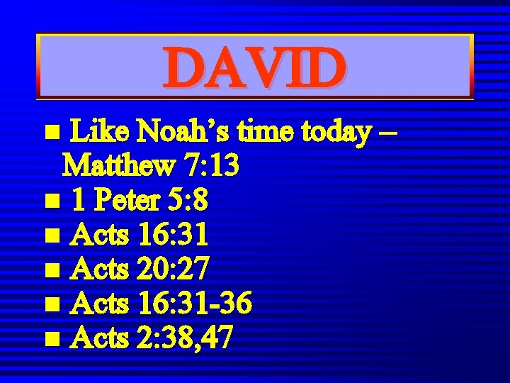 DAVID Like Noah’s time today – Matthew 7: 13 n 1 Peter 5: 8 DAVID Like Noah’s time today – Matthew 7: 13 n 1 Peter 5: 8