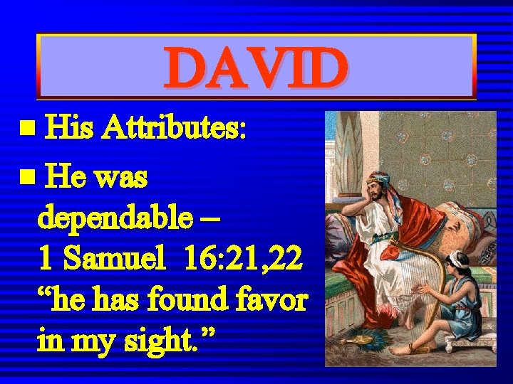 DAVID n His Attributes: n He was dependable – 1 Samuel 16: 21, 22 DAVID n His Attributes: n He was dependable – 1 Samuel 16: 21, 22