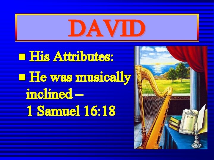 DAVID n His Attributes: n He was musically inclined – 1 Samuel 16: 18 DAVID n His Attributes: n He was musically inclined – 1 Samuel 16: 18