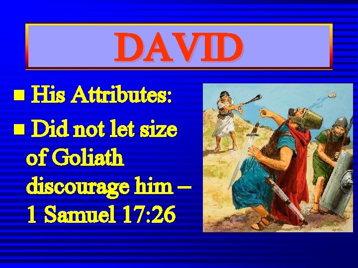 DAVID n His Attributes: n Did not let size of Goliath discourage him – DAVID n His Attributes: n Did not let size of Goliath discourage him –