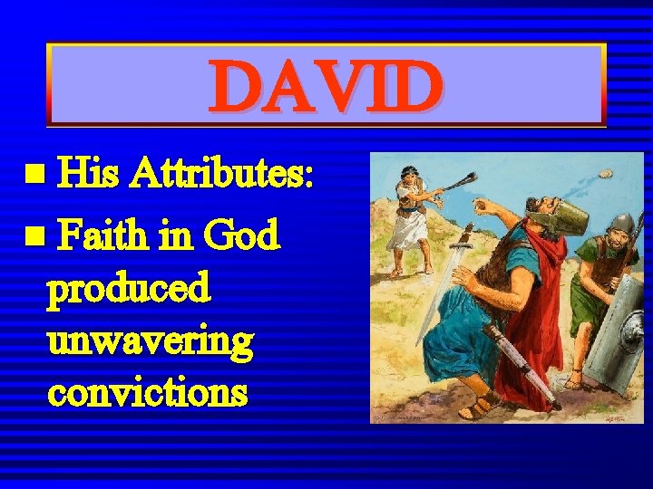 DAVID n His Attributes: n Faith in God produced unwavering convictions DAVID n His Attributes: n Faith in God produced unwavering convictions