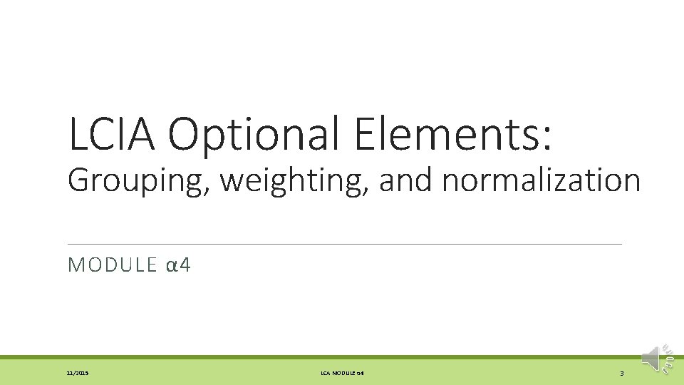 LCIA Optional Elements: Grouping, weighting, and normalization MODULE α 4 11/2015 LCA MODULE α