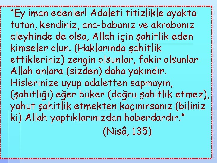 “Ey iman edenler! Adaleti titizlikle ayakta tutan, kendiniz, ana-babanız ve akrabanız aleyhinde de olsa,