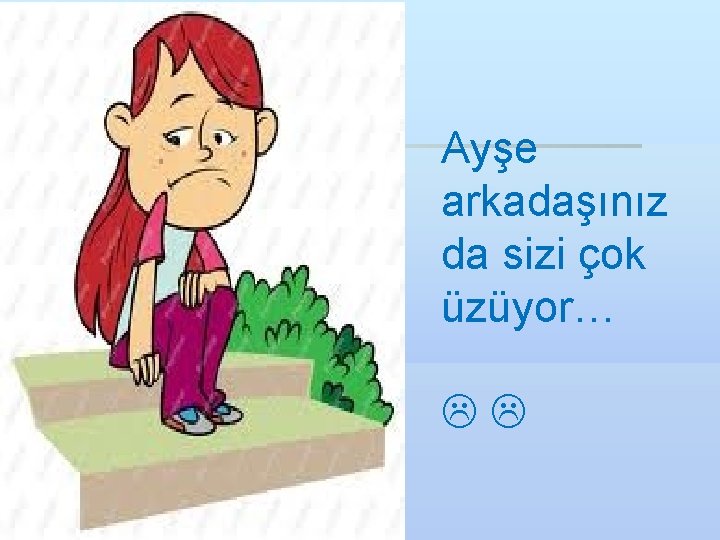 Ayşe arkadaşınız da sizi çok üzüyor… 